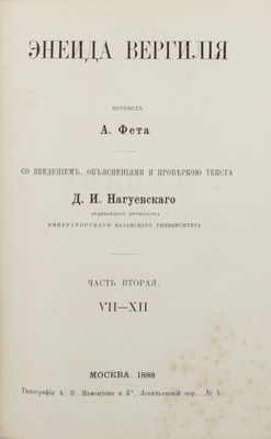 Энеида Вергилия / Пер. А. Фета, со введением, объяснениями и проверкой текста Д.И. Нагуевского, орд. проф. Императорского Казанского университета. [В 2 ч.]. Ч. 1-2. М.: Тип. А.И. Мамонтова и К°, 1888.